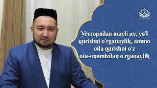 Yevropadan mayli uy, yo'l qurishni o'rganaylik, ammo oila qurishni o'z ota-onamizdan o'rganaylik