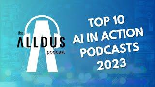 The Alldus Podcast - AI in Action Top 10 Episodes 2023