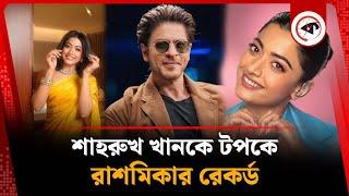 শাহরুখ খানকে টপকে রাশমিকার রেকর্ড | Rashmika Mandanna | Shah Rukh Khan | Indian celebrity | kalbela