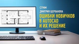 Ошибки новичков в AutoCAD и их решение. Дмитрий Щербаков