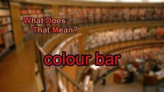 What does colour bar mean?