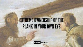 Noble Father Podcast - Extreme Ownership Of The Plank In Your Own Eye
