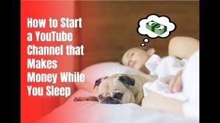 How to Start a YouTube Channel that Makes Money While You Sleep