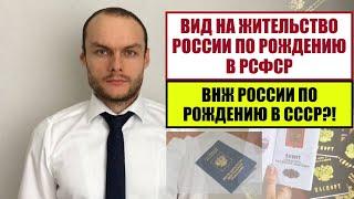 ВИД НА ЖИТЕЛЬСТВО РОССИИ ПО РОЖДЕНИЮ В РСФСР.  СССР? ВНЖ, МИНУЯ РВП.  Юрист