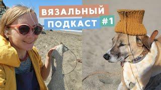  ВЯЗАЛЬНЫЙ ПОДКАСТ №1 • ЧТО СВЯЗАЛА, КАК НАУЧИТЬСЯ И ОТВЕТЫ НА ВАШИ ВОПРОСЫ