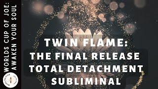 Twin Flames: The Final Release Total Detachment to Union Subliminal️‍