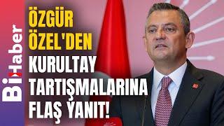 Özgür Özel'den Kurultay Tartışmalarına Flaş Yanıt! | BiHaber