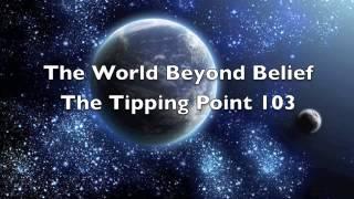 The World Beyond Belief The Tipping Point 103 part 2 of 4