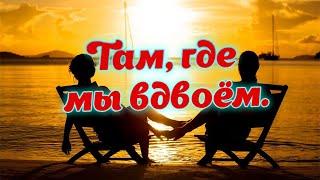 Слушай и отдыхай красивые песни. Там, где мы вдвоём