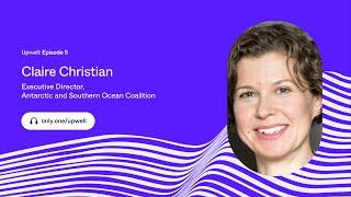 Upwell: Episode 5 | Claire Christian / Executive Director, Antarctic and Southern Ocean Coalition