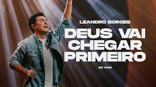 LEANDRO BORGES - DEUS VAI CHEGAR PRIMEIRO - AO VIVO