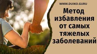 Метод избавления от самых тяжелых заболеваний. @Андрей Дуйко