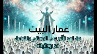 عمار البيت هل لهم تأثير على الروحاني والتواصل مع روحانياته وكيف تتخلص منهم