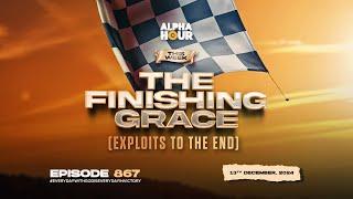 ALPHA HOUR EPISODE 867 || THE FINISHING GRACE ( EXPLOITS TO THE END) || 13TH DECEMBER,2024