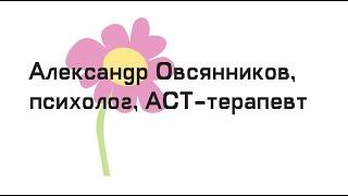 Овсянников Александр. Лекция  по работе с  тревогой в терапии принятия и ответственности.