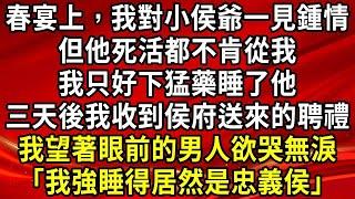 春宴上，我對小侯爺一見鍾情。但他死活都不肯從我，我只好下猛藥睡了他。大戰了三天三夜後，我喜滋滋收下了侯府送來的聘禮。嫁過去的次日，我望著眼前的男人欲哭無淚「我強睡得居然是忠義侯」#生活經驗#情感故事#