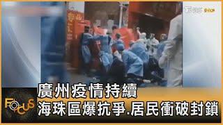 廣州疫情持續 海珠區爆抗爭.居民衝破封鎖｜方念華｜FOCUS全球新聞 20221116