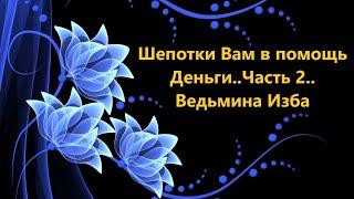 ШЕПОТКИ ВАМ В ПОМОЩЬ..ДЕНЬГИ..ЧАСТЬ  2..АВТОР: ИНГА ХОСРОЕВА