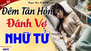 ĐÊM TÂN HÔN ĐÁNH VỢ NHỪ TỬ - Bi Kịch Của Một Gia Đình Có Chồng Vũ Phu - Nghe Xong Khóc Cạn Nước Mắt