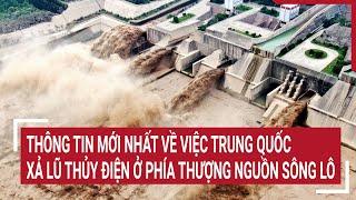 Thông tin mới nhất về việc Trung Quốc xả lũ thủy điện ở phía thượng nguồn sông Lô