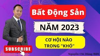 Thị Trường BĐS Năm 2023 "Cơ Hội" Nào Trong "Khó Khăn" | Nguyễn Chí Dũng