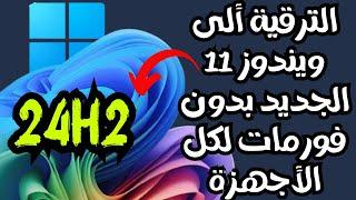 الترقية ألى أحدث أصدارات ويندوز 11 الجديدة 24H2 لكل الأجهزة مدعومة وغير مدعومة بدون فورمات