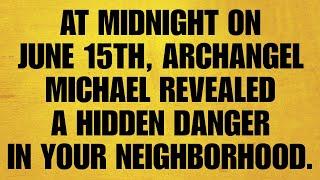  AT MIDNIGHT ON JUNE 15TH, ARCHANGEL MICHAEL REVEALED A HIDDEN DANGER IN YOUR NEIGHBORHOOD.