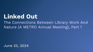 Linked Out: The Connections Between Library Work And Nature (A METRO Annual Meeting), Part 1