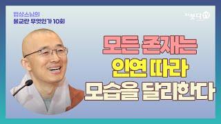 모든 존재는 인연 따라 모습을 달리한다  | 법상스님의 불교란 무엇인가 10회 종교 괴로움 인간 성장 죽음 진리 이야기 중도 부처 사성제 고통 연기 인식 집착