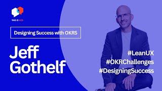 Designing Success: Jeff Gothelf on UX, Lean Principles, and OKR Pitfalls