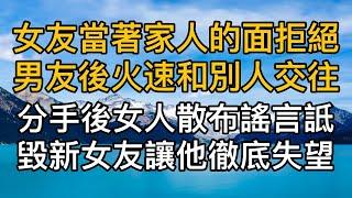 女友當著家人的面拒絕男友後火速和別人交往，分手後女人卻散播謠言詆毀男人新女友讓他徹底失望透頂！真實故事 ｜都市男女｜情感｜男閨蜜｜妻子出軌｜楓林情感