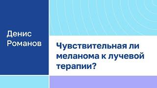 Денис Романов "Чувствительная ли меланома к лучевой терапии?"