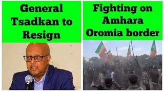 General Tsadkan Gebretesnai to Resign | Fighting on Amhara-Oromia border