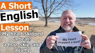 Learn the English Phrases "My heart skipped a beat!" and "a hop, skip, and a jump"