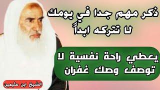 ذكر واحد بس تقوله بدقيقة الصبح والمسا يشعرك براحة لا توصف ويدخلك الجنة ! الشيخ ابن عثيمين