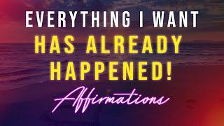 Everything I Want Has Already Happened Affirmations