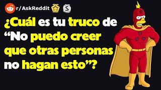 ¿Cuál es tu truco de “No puedo creer que otras personas no hagan esto”? (r/AskReddit reacción)