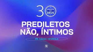 PREDILETOS NÃO, ÍNTIMOS - Pr. Cássio Henrique