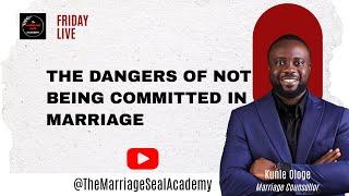 THE DANGERS OF NOT BEING COMMITTED IN MARRIAGE