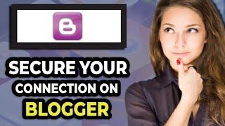 Fix And Secure Your Connection On Blogger | Full Guide | Safe & Secure