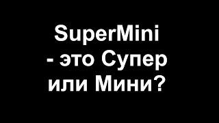 SuperMini - это Супер или Мини?