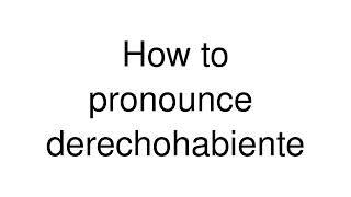 How to Pronounce "derechohabiente" (Spanish)