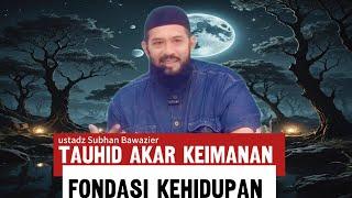 Tauhid: mengapa ini menjadi kunci keselamatan dunia dan akhirat- ustadz Subhan Bawazier