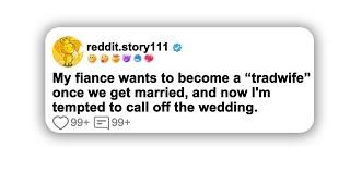 (Subsequent updates)My fiance wants to become a “tradwife” once we get married, and now I'm tempted…