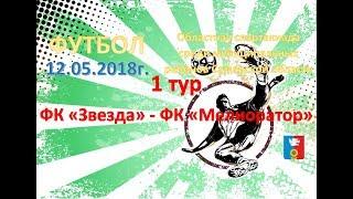 13.05.2018г. 1 тур. ФК "Звезда" - ФК "Мелиоратор"