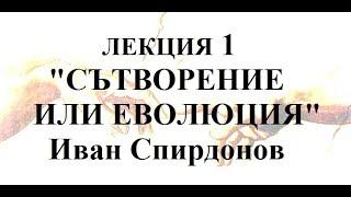 ЛЕКЦИЯ 1 - ИВАН СПИРДОНОВ - СЪТВОРЕНИЕ ИЛИ ЕВОЛЮЦИЯ.