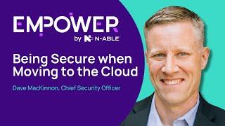 Being Secure When Moving to the Cloud - N-able Chief Security Officer David MacKinnon - Empower 2022