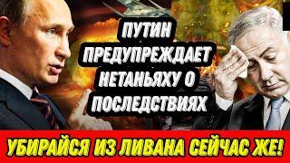 Путин предупреждает Нетаньяху о последствиях  «Убирайся из Ливана сейчас же!»