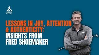 Fred Shoemaker: Lessons in Joy, Attention, and Authenticity