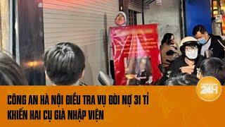 Công an Hà Nội điều tra vụ đòi nợ 31 tỉ khiến hai cụ già nhập viện | Toàn cảnh 24h